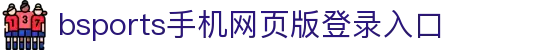 必一·运动(B-Sports)(官方)网站/网页版登录入口/手机版